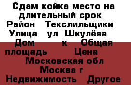 Сдам койка-место на длительный срок › Район ­ Текслильщики › Улица ­ ул. Шкулёва  › Дом ­ 15/18к1 › Общая площадь ­ 30 › Цена ­ 7 000 - Московская обл., Москва г. Недвижимость » Другое   